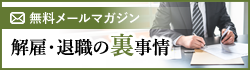 無料メールマガジン「解雇・退職の裏事情」